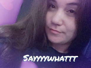 Sayyyywhattt
