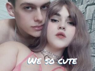 We_so_cute